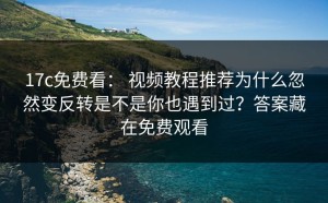 17c免费看： 视频教程推荐为什么忽然变反转是不是你也遇到过？答案藏在免费观看