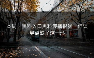 本周 · 黑料入口黑料传播很猛 · 但误导点缺了这一环