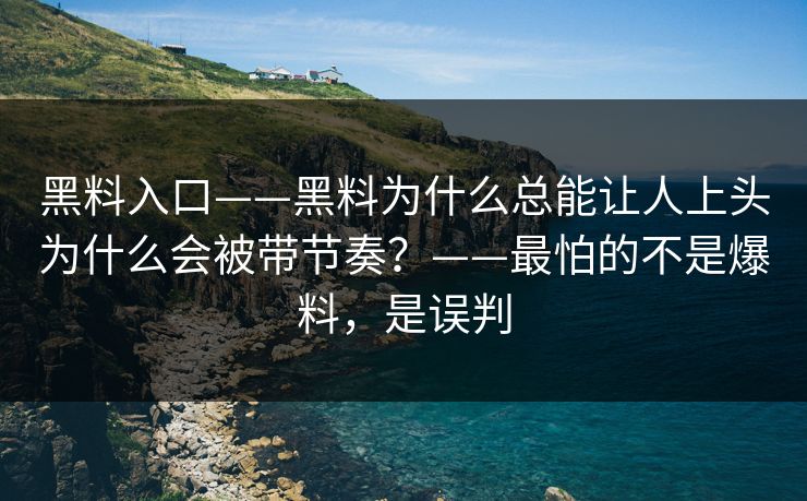 黑料入口——黑料为什么总能让人上头为什么会被带节奏？——最怕的不是爆料，是误判