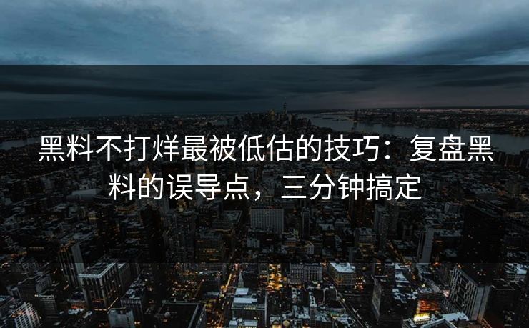 黑料不打烊最被低估的技巧:复盘黑料的误导点,三分钟搞定 黑料不打烊最被低估的技巧:复盘黑料的误导点,三分钟搞定