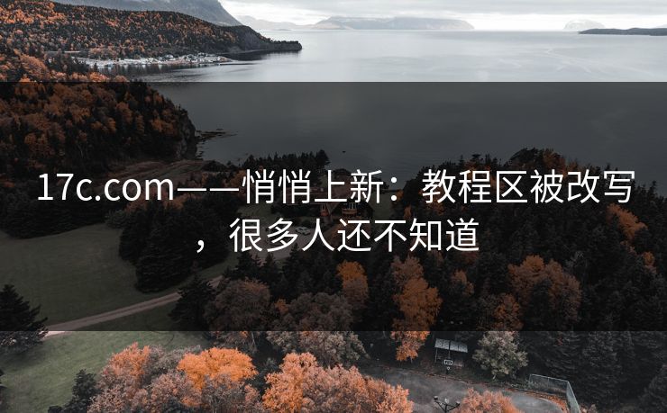 17c.com——悄悄上新：教程区被改写，很多人还不知道