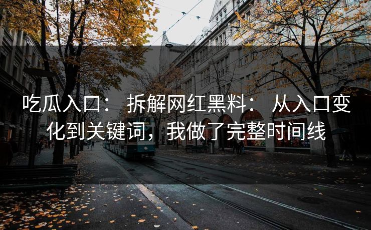 吃瓜入口： 拆解网红黑料： 从入口变化到关键词，我做了完整时间线