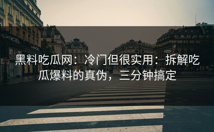 黑料吃瓜网:冷门但很实用:拆解吃瓜爆料的真伪,三分钟搞定 黑料吃瓜网:冷门但很实用:拆解吃瓜爆料的真伪,三分钟搞定