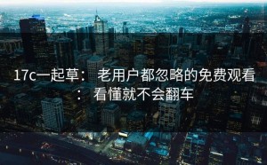 17c一起草： 老用户都忽略的免费观看： 看懂就不会翻车