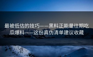 最被低估的技巧——黑料正能量往期吃瓜爆料——这份真伪清单建议收藏