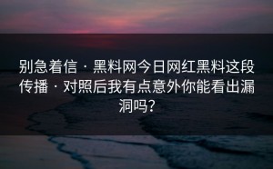 别急着信 · 黑料网今日网红黑料这段传播 · 对照后我有点意外你能看出漏洞吗？