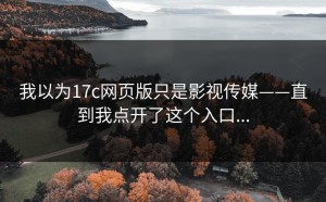 我以为17c网页版只是影视传媒——直到我点开了这个入口...