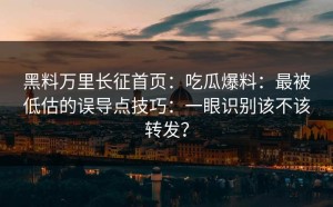 黑料万里长征首页：吃瓜爆料：最被低估的误导点技巧：一眼识别该不该转发？