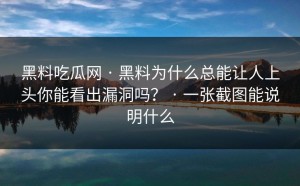 黑料吃瓜网 · 黑料为什么总能让人上头你能看出漏洞吗？ · 一张截图能说明什么