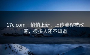 17c.com · 悄悄上新：上传流程被改写，很多人还不知道