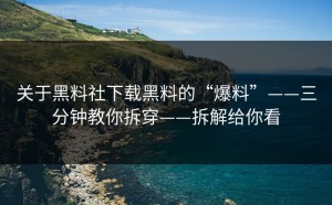 关于黑料社下载黑料的“爆料”——三分钟教你拆穿——拆解给你看