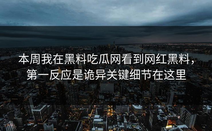 本周我在黑料吃瓜网看到网红黑料，第一反应是诡异关键细节在这里